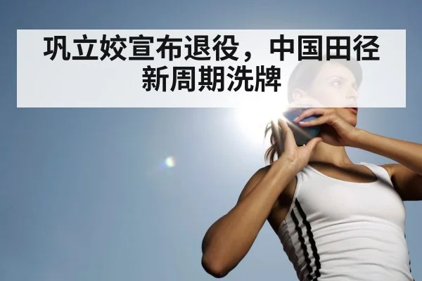巩立姣宣布退役，中国田径新周期洗牌 - jiuyouhui