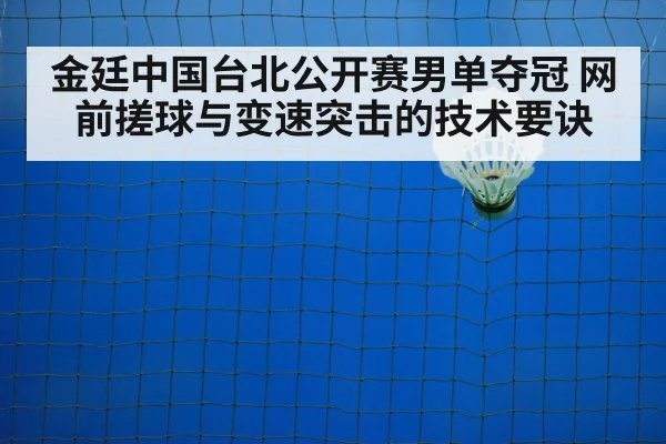 金廷中国台北公开赛男单夺冠 网前搓球与变速突击的技术要诀
