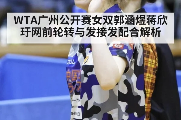WTA广州公开赛女双郭涵煜蒋欣玗网前轮转与发接发配合解析