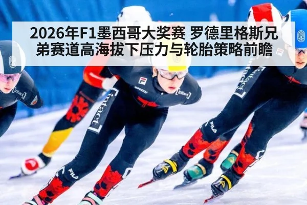 2026年F1墨西哥大奖赛 罗德里格斯兄弟赛道高海拔下压力与轮胎策略前瞻