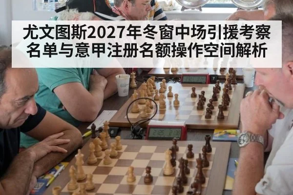 尤文图斯2027年冬窗中场引援考察名单与意甲注册名额操作空间解析