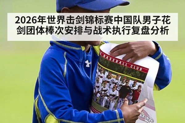 2026年世界击剑锦标赛中国队男子花剑团体棒次安排与战术执行复盘分析