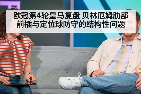欧冠第4轮皇马复盘 贝林厄姆肋部前插与定位球防守的结构性问题 - jiuyouhui
